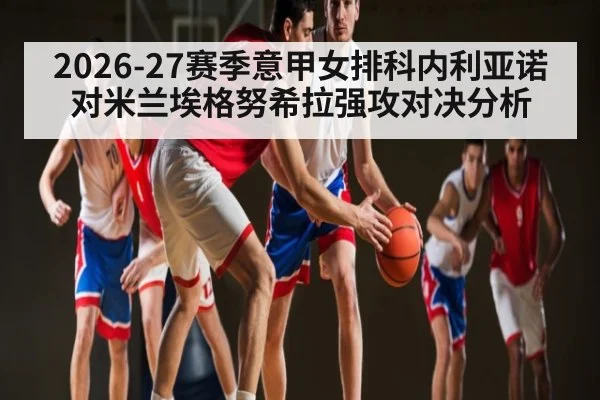 2026-27赛季意甲女排科内利亚诺对米兰埃格努希拉强攻对决分析