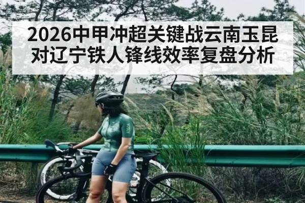2026中甲冲超关键战云南玉昆对辽宁铁人锋线效率复盘分析