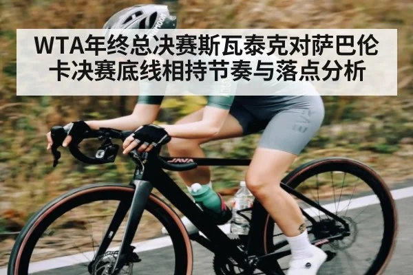 WTA年终总决赛斯瓦泰克对萨巴伦卡决赛底线相持节奏与落点分析